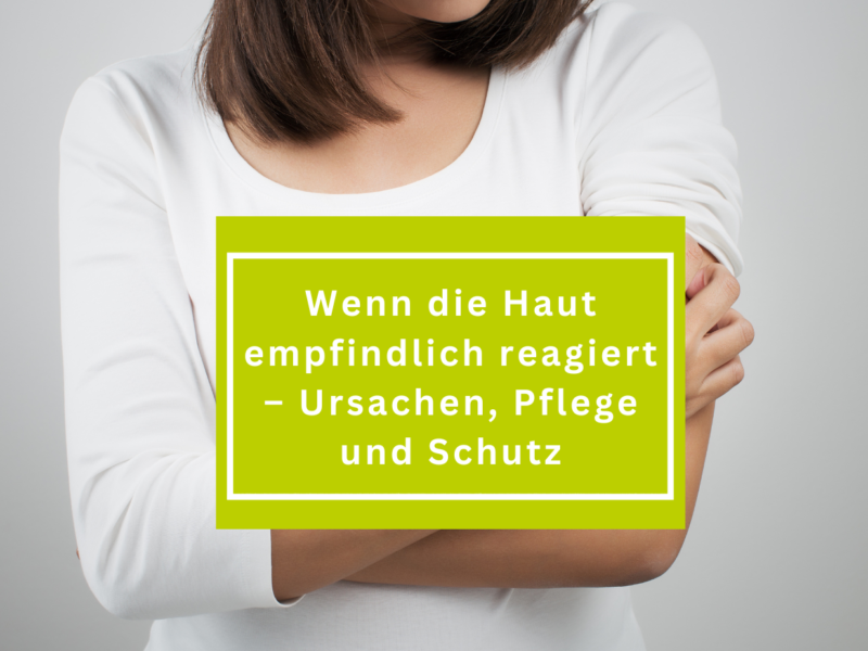 Wenn die Haut empfindlich reagiert – Ursachen, Pflege und Schutz